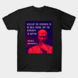 Niccolò Machiavelli portrait and quote: Develop the strength to do bold things, not the strength to suffer. T-Shirt
